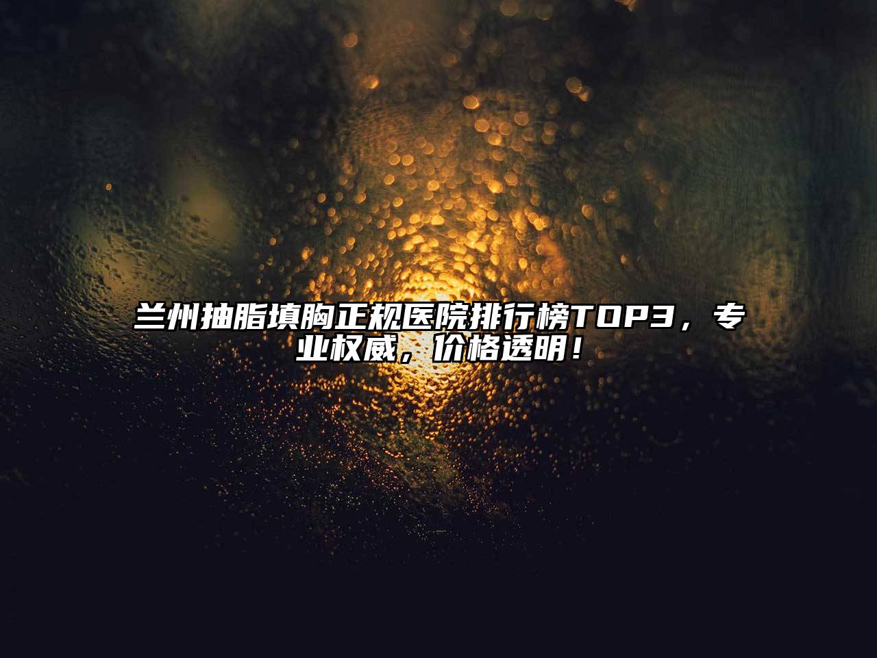 兰州抽脂填胸正规医院排行榜TOP3，专业权威，价格透明！