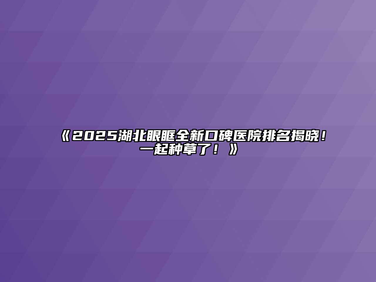 《2025湖北眼眶全新口碑医院排名揭晓！一起种草了！》