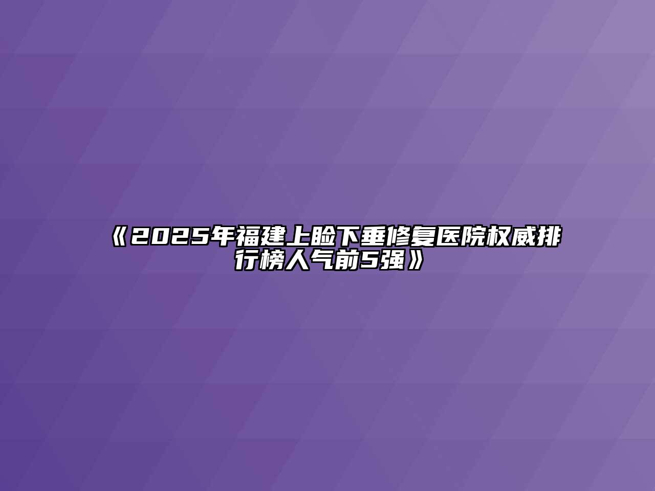 《2025年福建上睑下垂修复医院权威排行榜人气前5强》