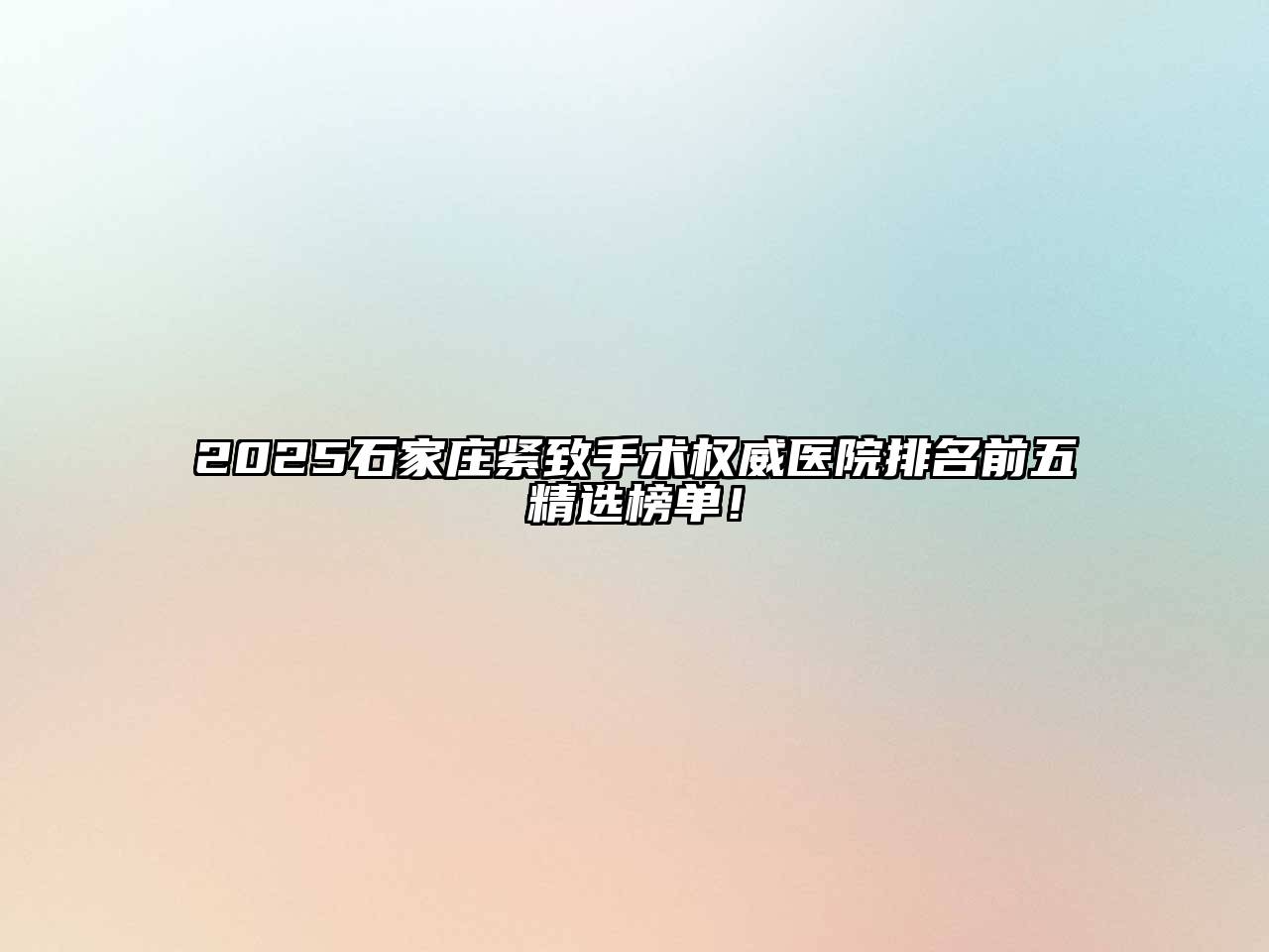 2025石家庄紧致手术权威医院排名前五精选榜单！