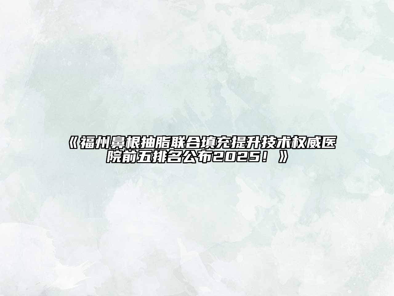 《福州鼻根抽脂联合填充提升技术权威医院前五排名公布2025！》