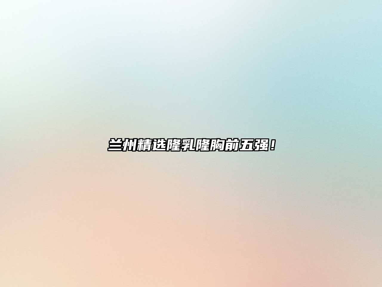 兰州精选隆乳隆胸前五强！