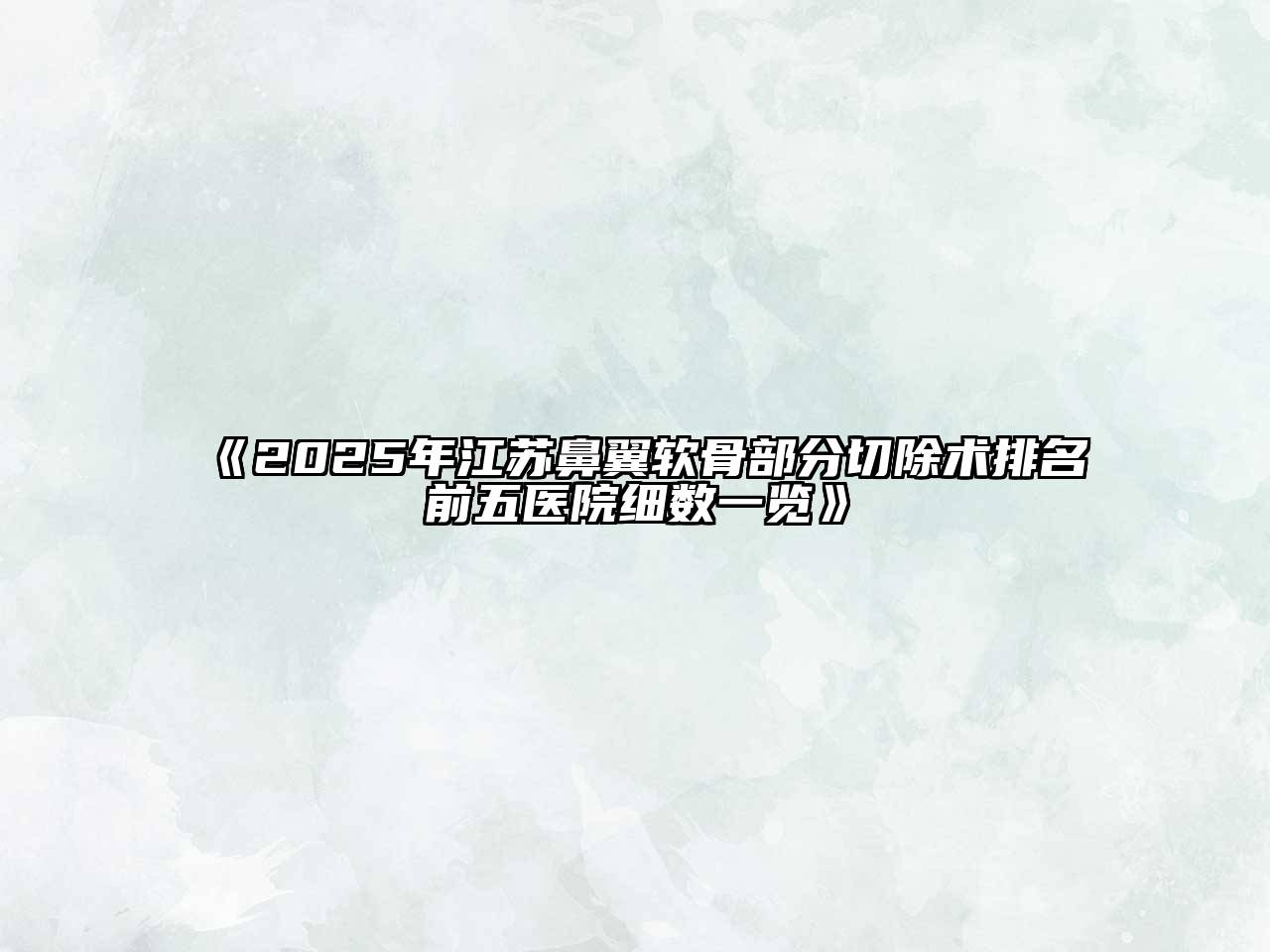 《2025年江苏鼻翼软骨部分切除术排名前五医院细数一览》
