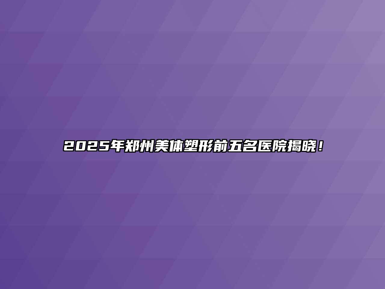 2025年郑州美体塑形前五名医院揭晓！