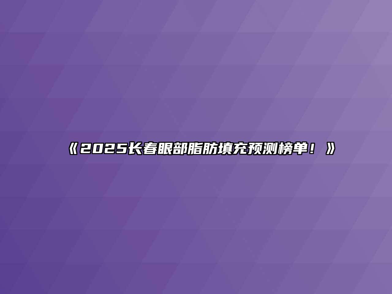 《2025长春眼部脂肪填充预测榜单！》