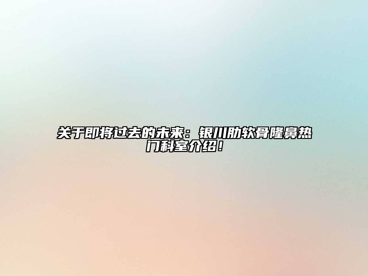 关于即将过去的未来：银川肋软骨隆鼻热门科室介绍！
