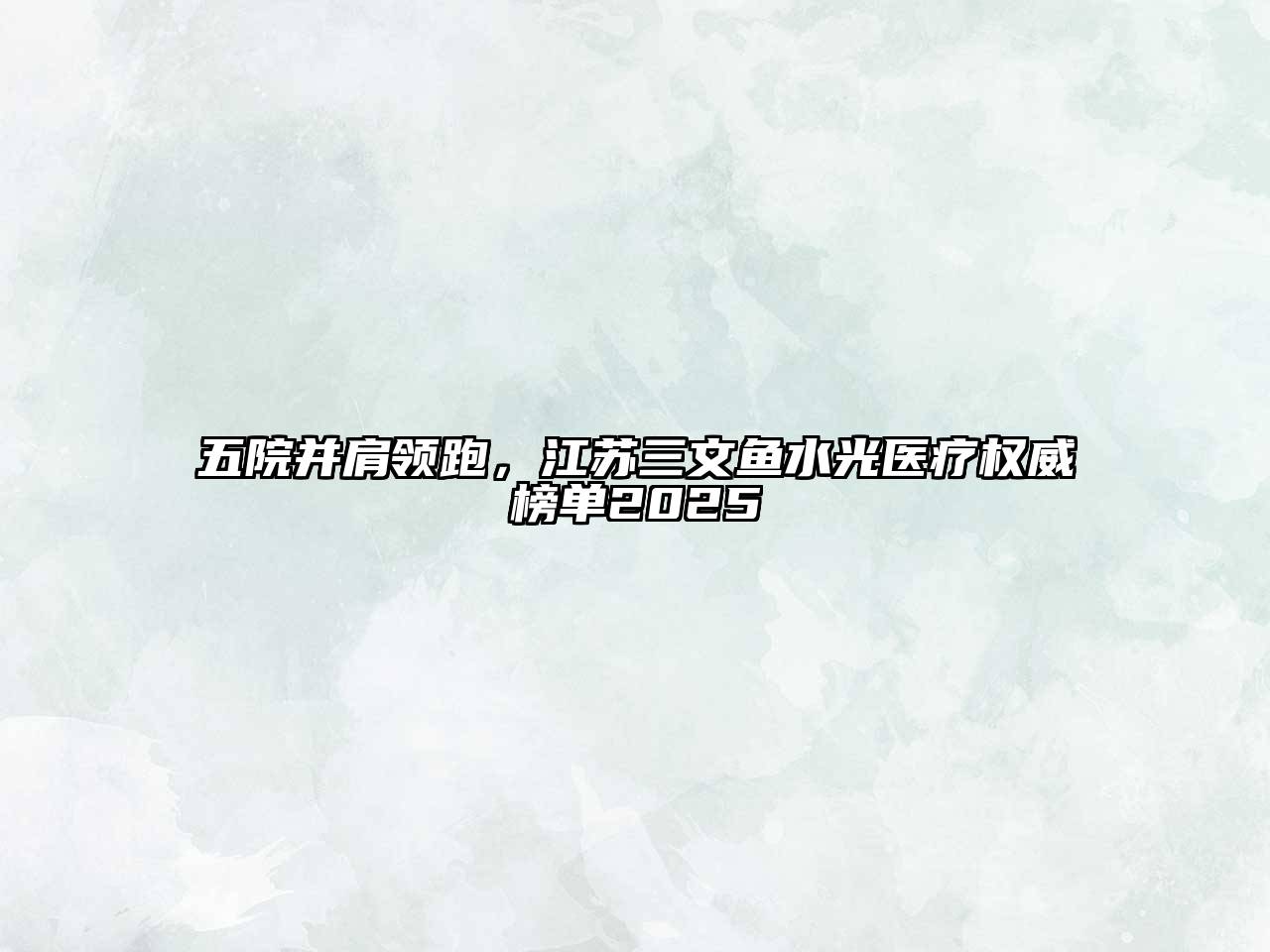五院并肩领跑，江苏三文鱼水光医疗权威榜单2025