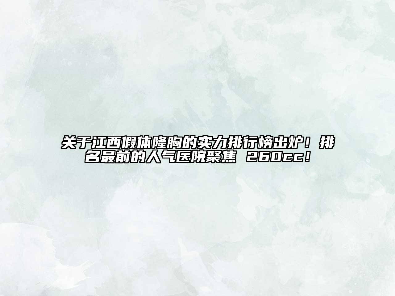 关于江西假体隆胸的实力排行榜出炉！排名最前的人气医院聚焦 260cc！