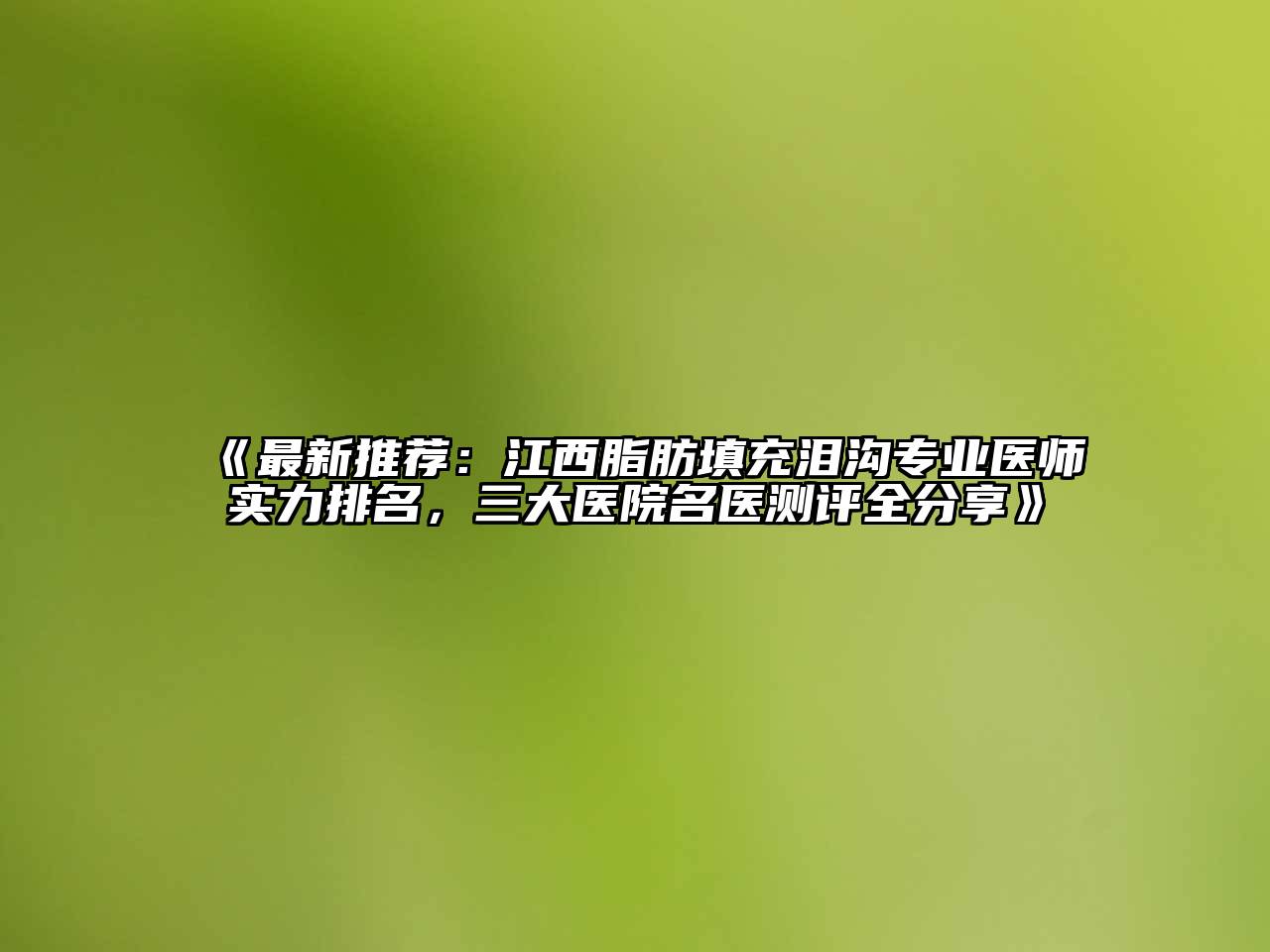 《最新推荐：江西脂肪填充泪沟专业医师实力排名，三大医院名医测评全分享》