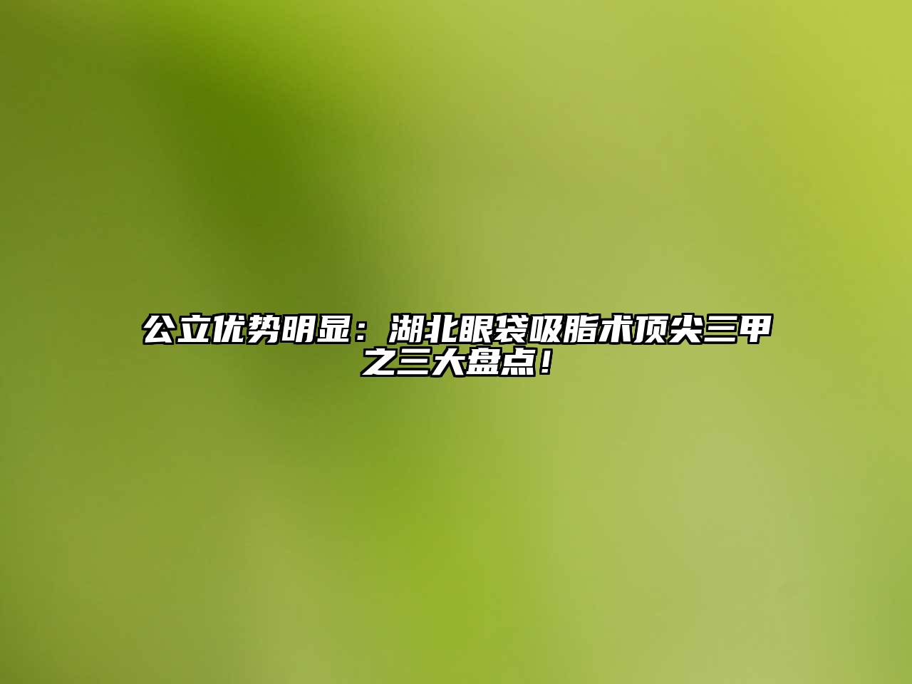 公立优势明显：湖北眼袋吸脂术顶尖三甲之三大盘点！