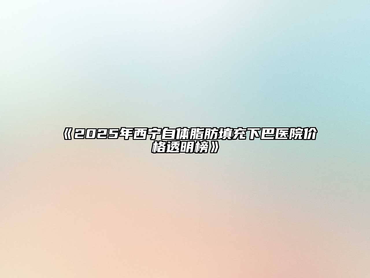 《2025年西宁自体脂肪填充下巴医院价格透明榜》