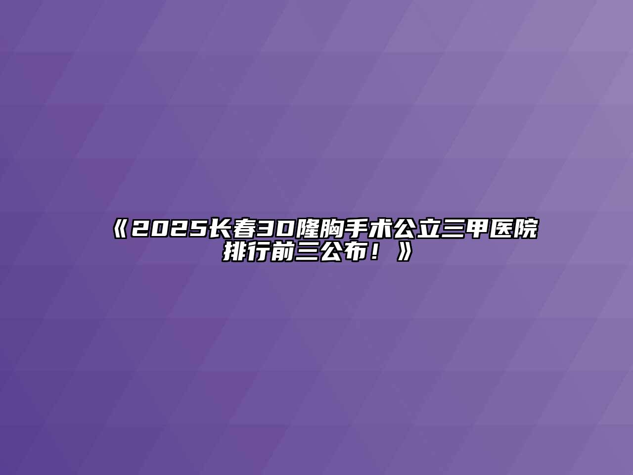 《2025长春3D隆胸手术公立三甲医院排行前三公布！》