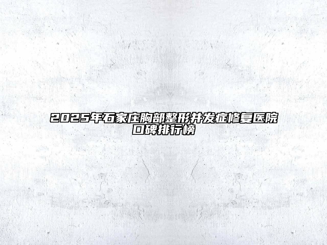 2025年石家庄胸部整形并发症修复医院口碑排行榜