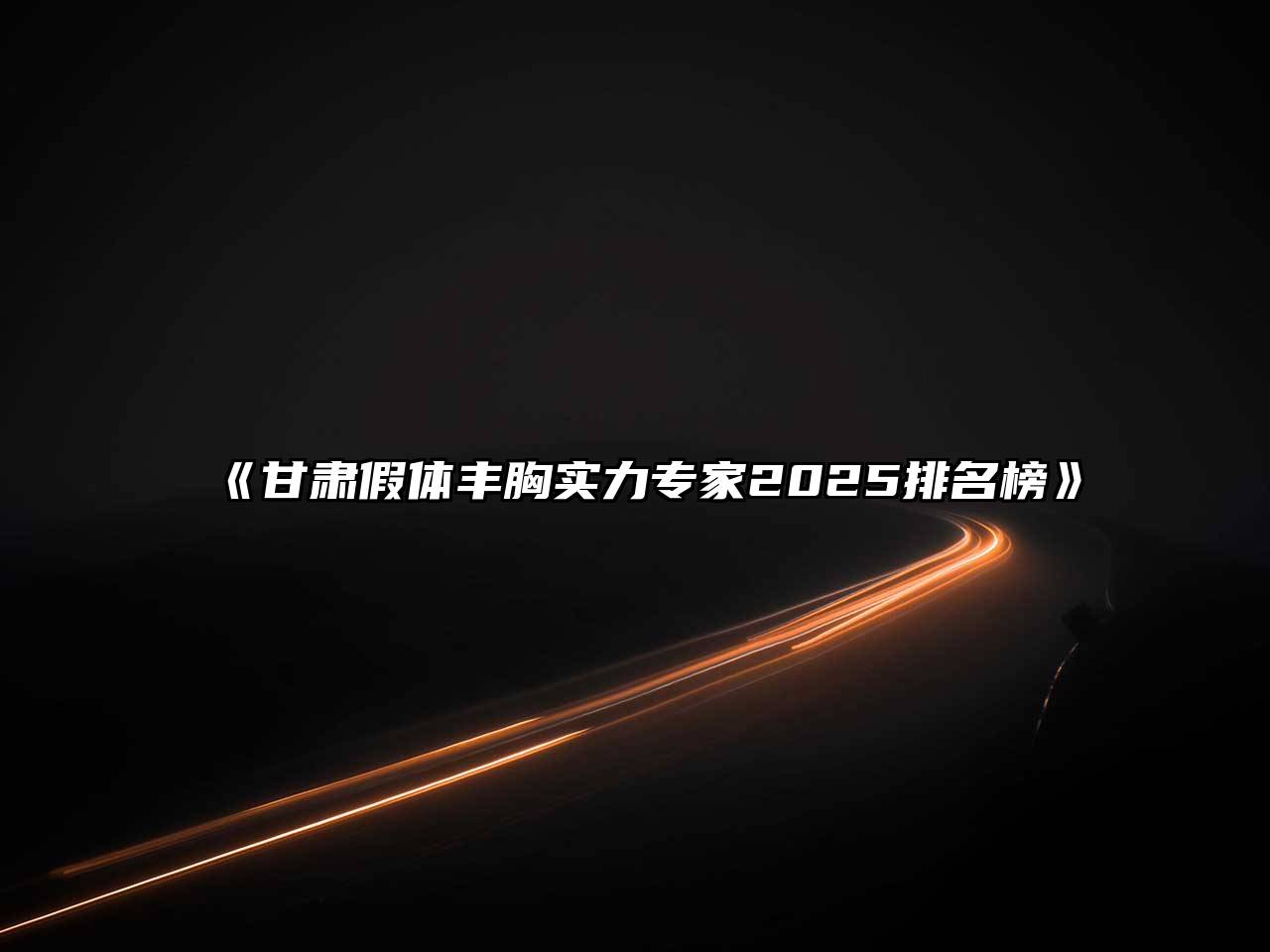 《甘肃假体丰胸实力专家2025排名榜》