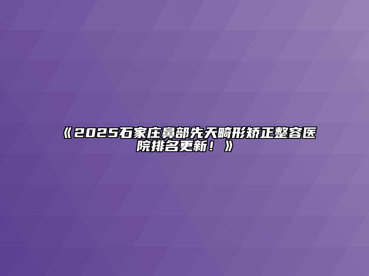 《2025石家庄鼻部先天畸形矫正整容医院排名更新！》