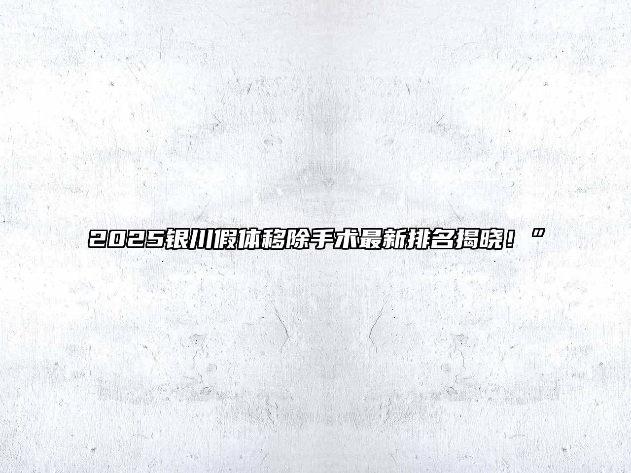 2025银川假体移除手术最新排名揭晓！”