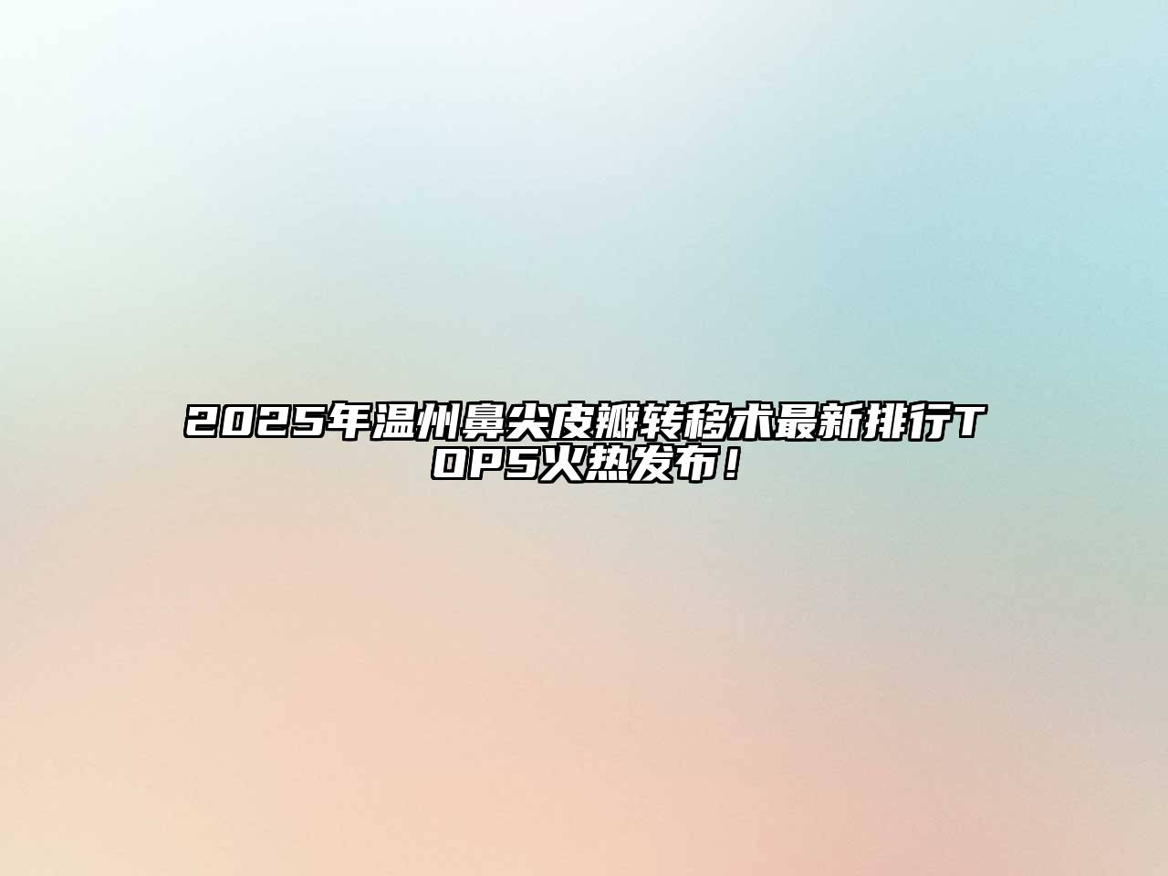 2025年温州鼻尖皮瓣转移术最新排行TOP5火热发布！
