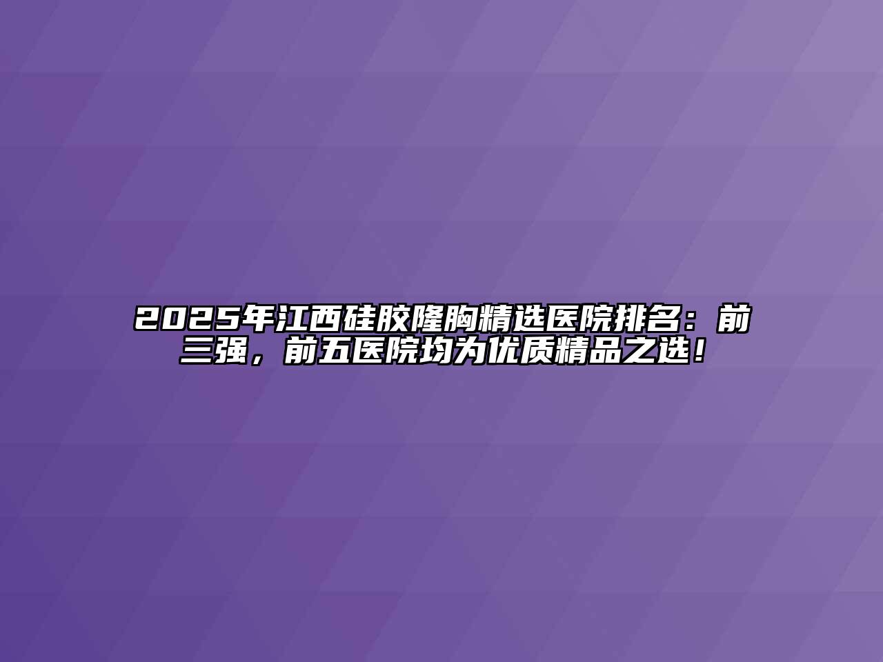 2025年江西硅胶隆胸精选医院排名：前三强，前五医院均为优质精品之选！