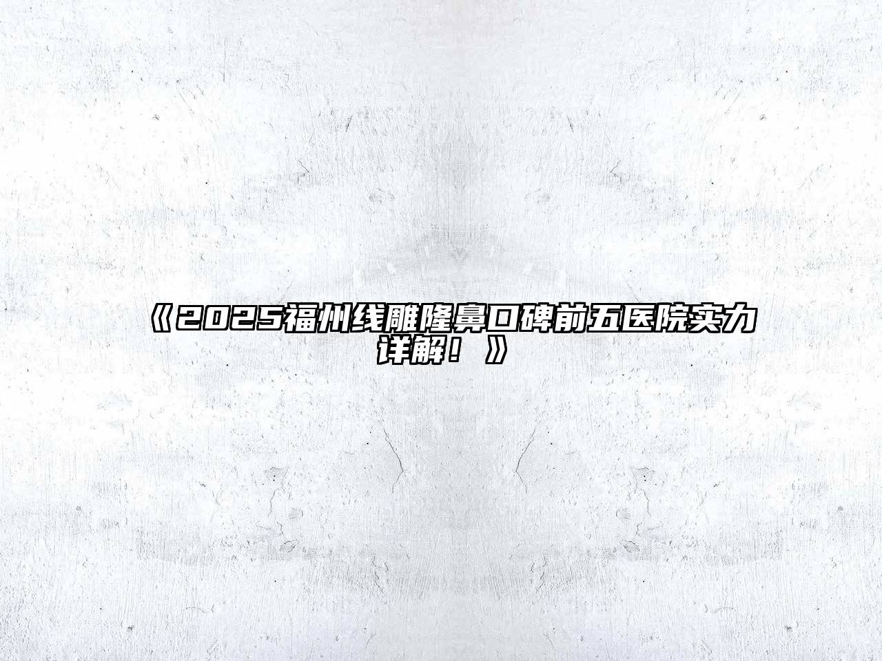 《2025福州线雕隆鼻口碑前五医院实力详解！》
