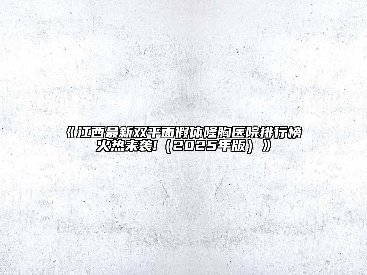 《江西最新双平面假体隆胸医院排行榜 火热来袭!（2025年版）》