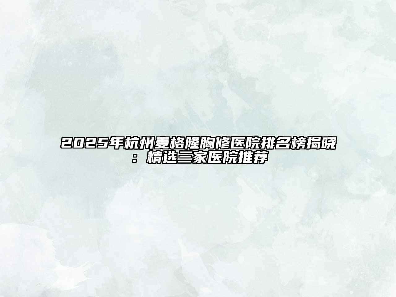2025年杭州麦格隆胸修医院排名榜揭晓：精选三家医院推荐