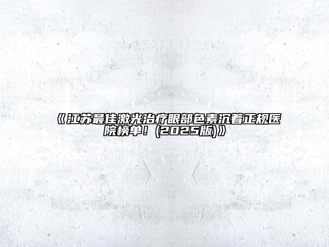《江苏最佳激光治疗眼部色素沉着正规医院榜单！(2025版)》