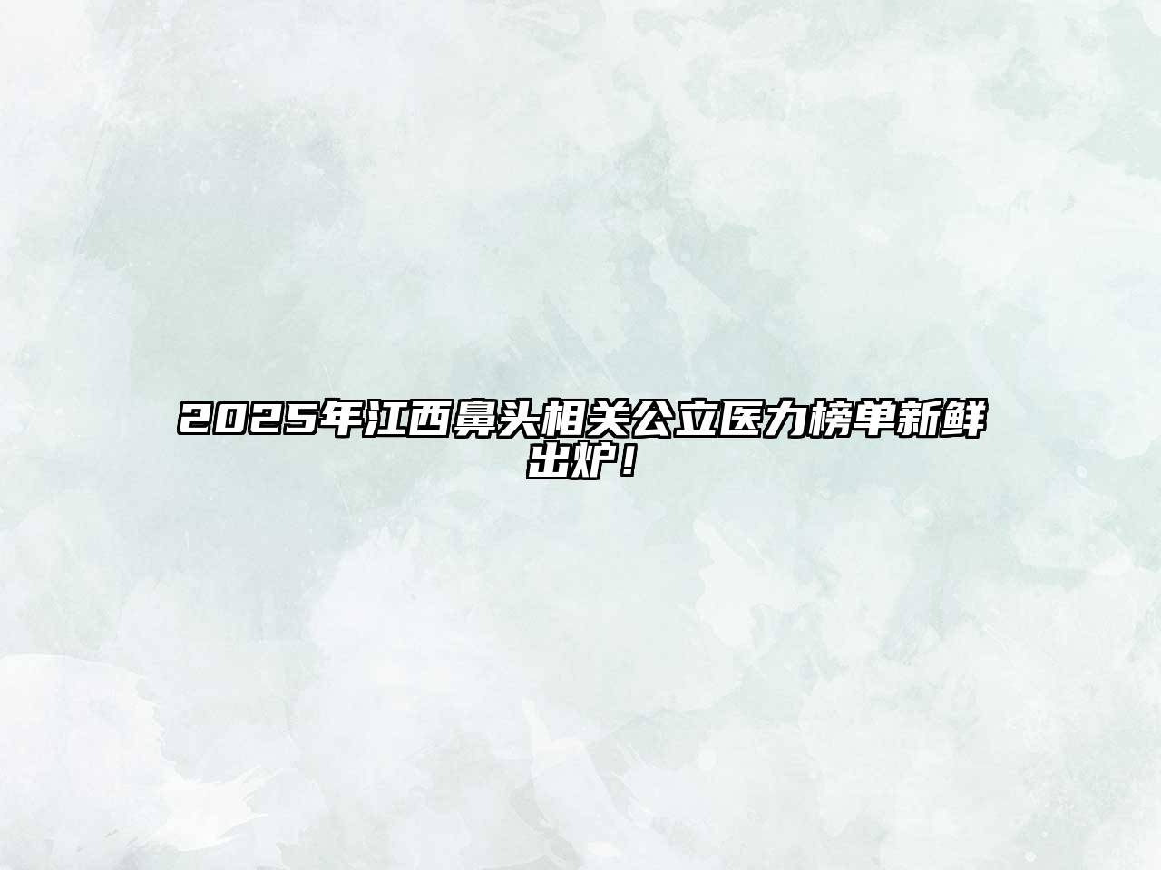 2025年江西鼻头相关公立医力榜单新鲜出炉！