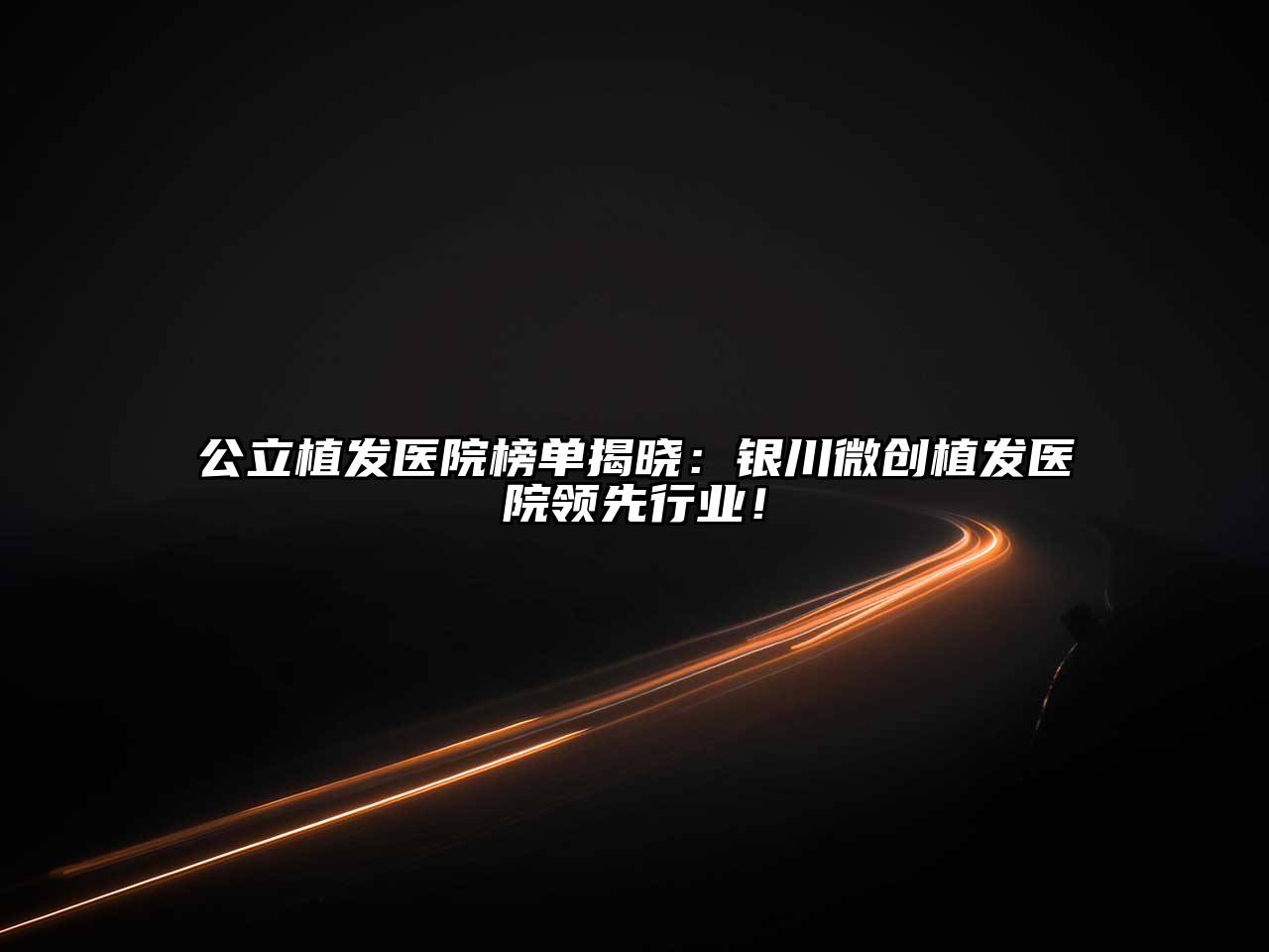 公立植发医院榜单揭晓：银川微创植发医院领先行业！