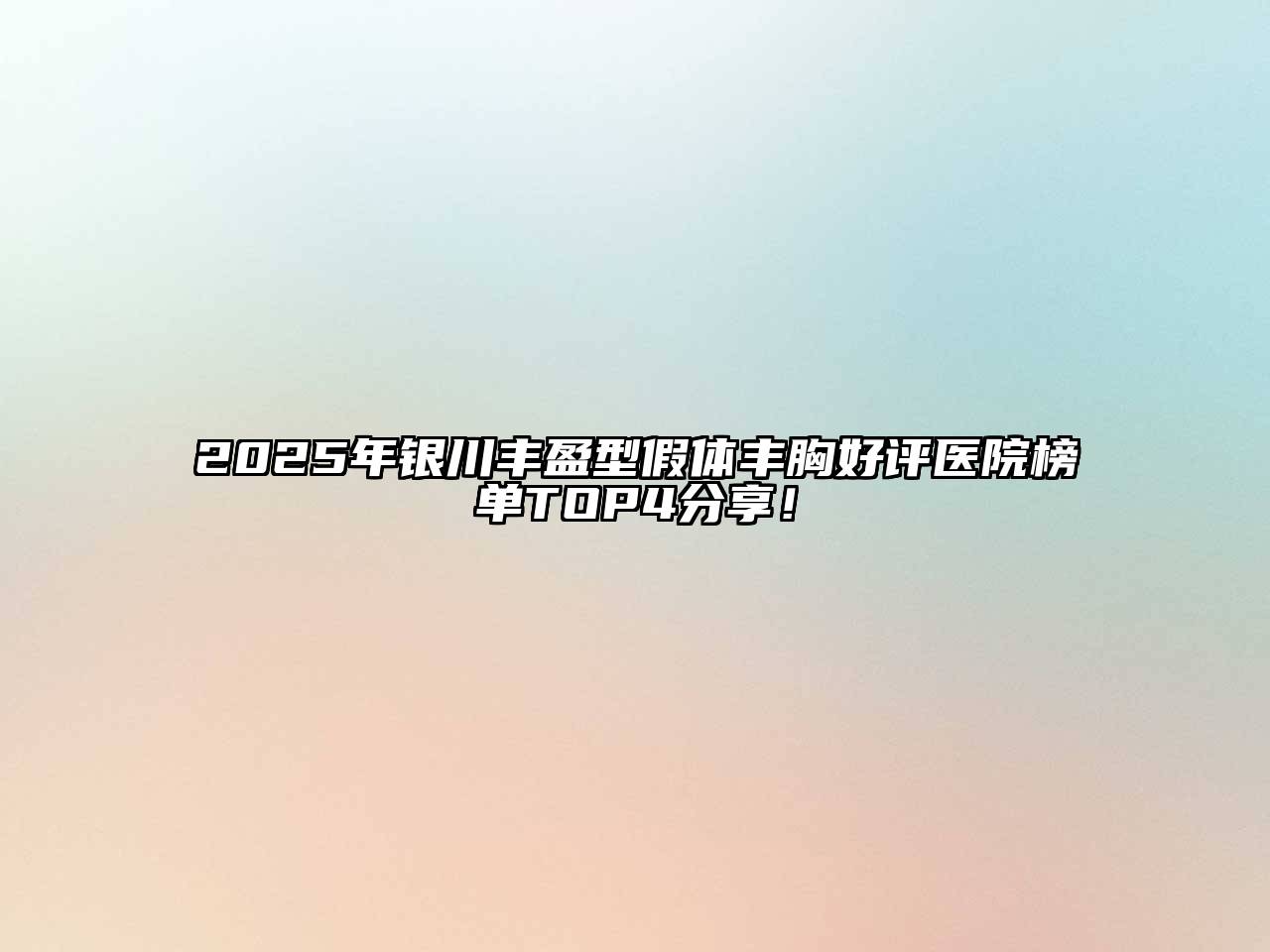 2025年银川丰盈型假体丰胸好评医院榜单TOP4分享！