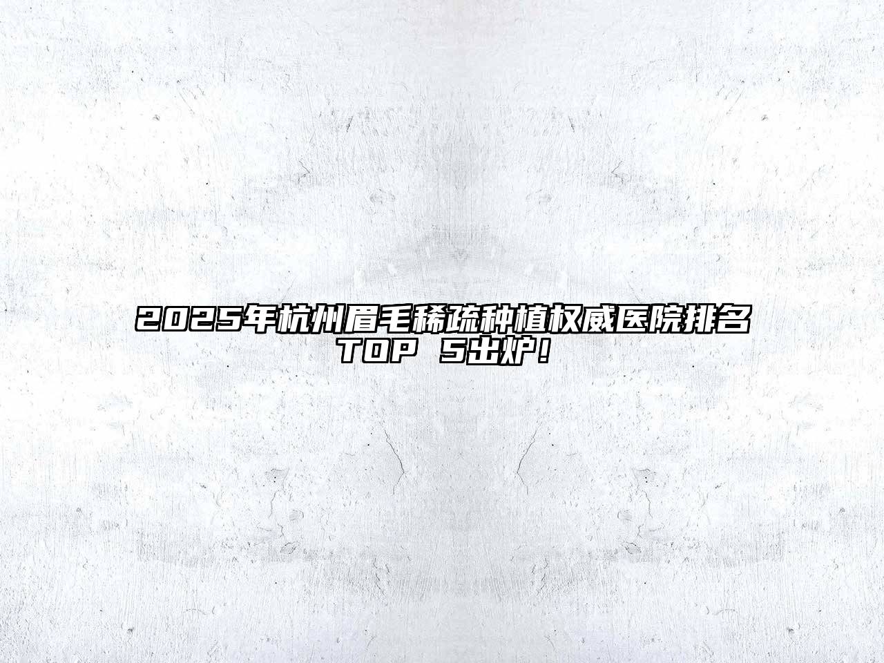 2025年杭州眉毛稀疏种植权威医院排名TOP 5出炉！