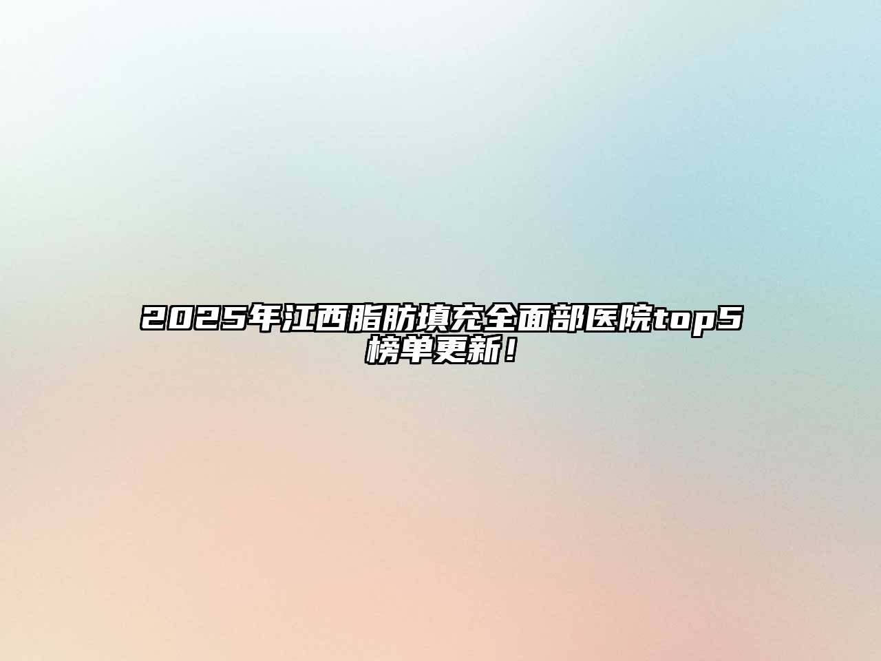 2025年江西脂肪填充全面部医院top5榜单更新！