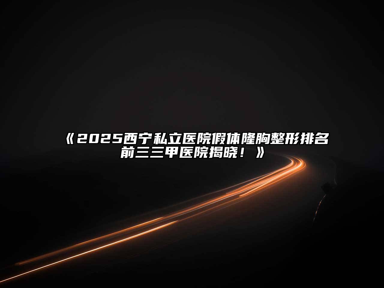 《2025西宁私立医院假体隆胸整形排名前三三甲医院揭晓！》