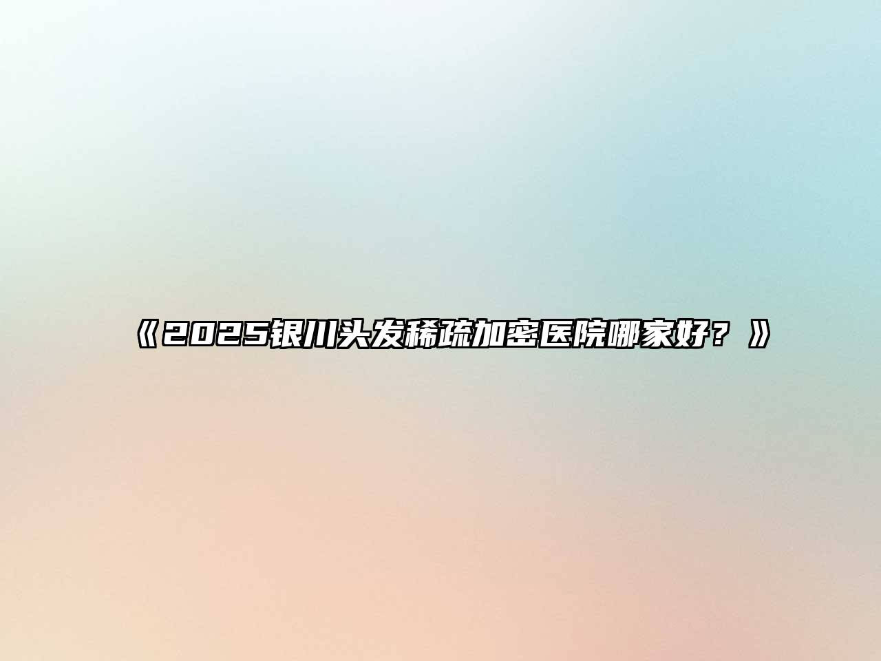 《2025银川头发稀疏加密医院哪家好？》