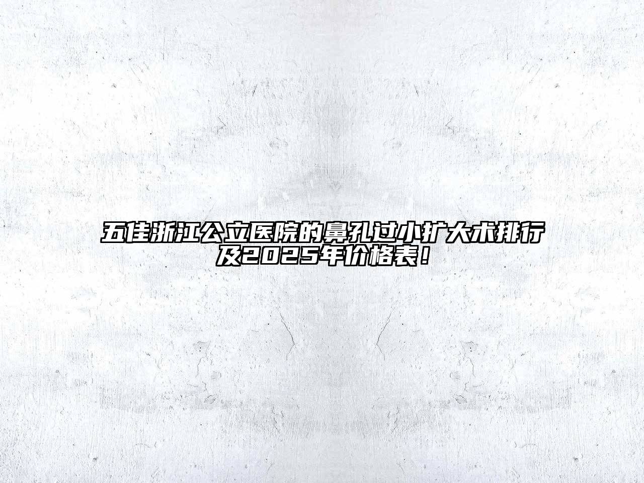 五佳浙江公立医院的鼻孔过小扩大术排行及2025年价格表！