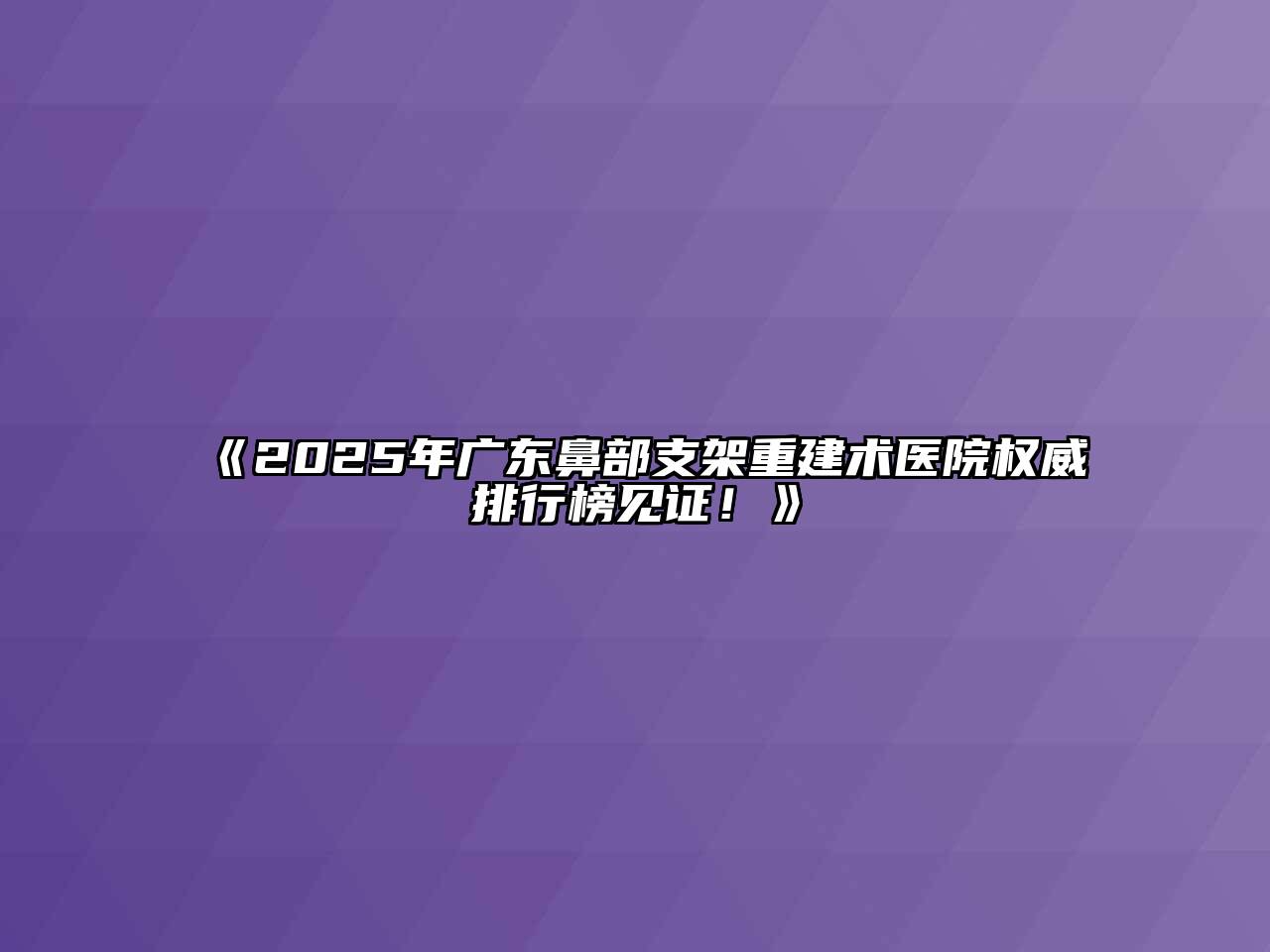 《2025年广东鼻部支架重建术医院权威排行榜见证！》