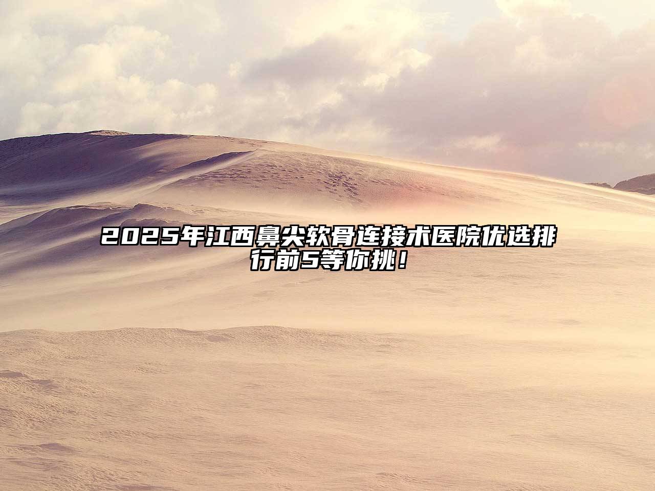 2025年江西鼻尖软骨连接术医院优选排行前5等你挑！