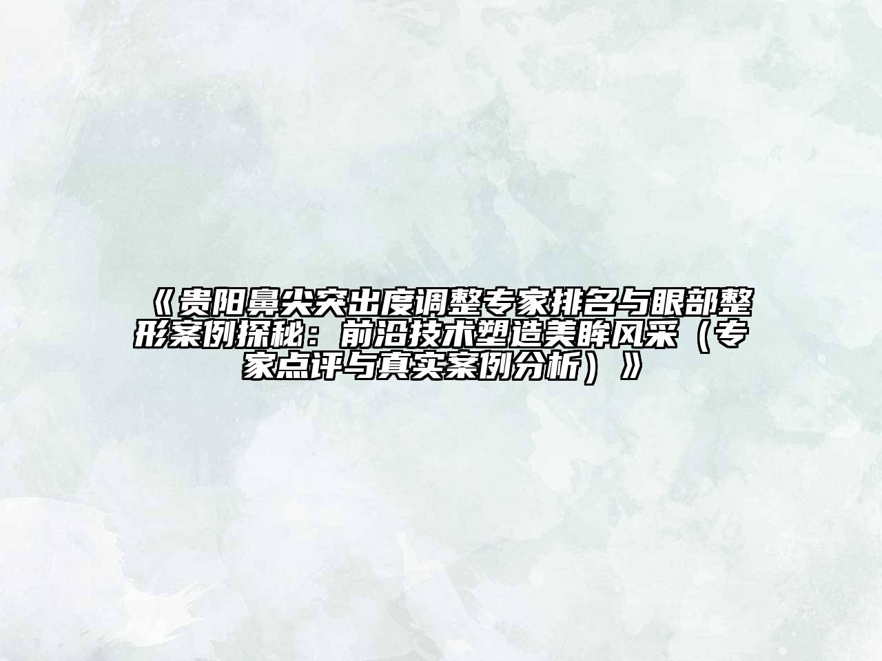 《贵阳鼻尖突出度调整专家排名与眼部整形案例探秘：前沿技术塑造美眸风采（专家点评与真实案例分析）》