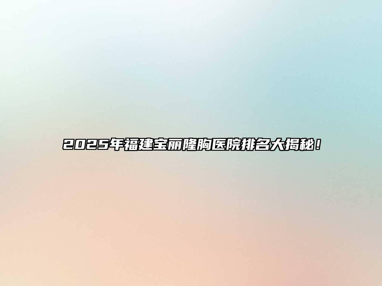 2025年福建宝丽隆胸医院排名大揭秘！