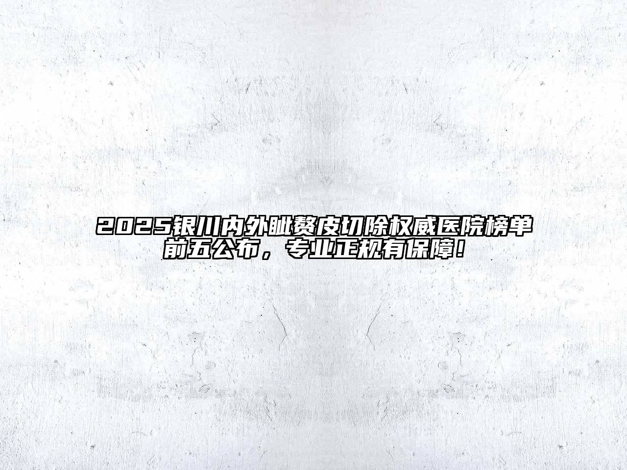 2025银川内外眦赘皮切除权威医院榜单前五公布，专业正规有保障！