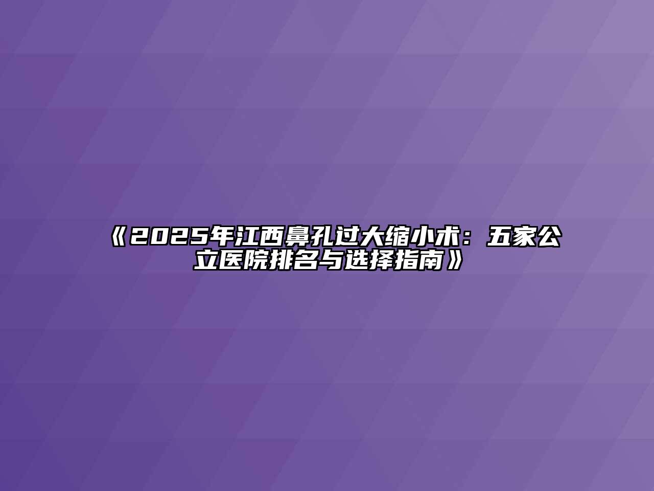 《2025年江西鼻孔过大缩小术：五家公立医院排名与选择指南》