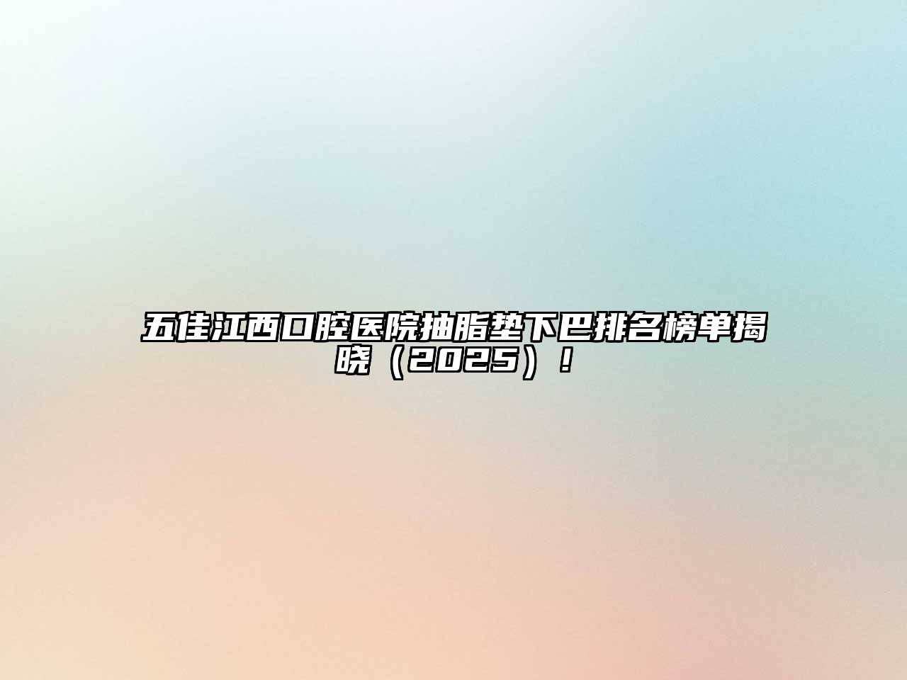 五佳江西口腔医院抽脂垫下巴排名榜单揭晓（2025）！
