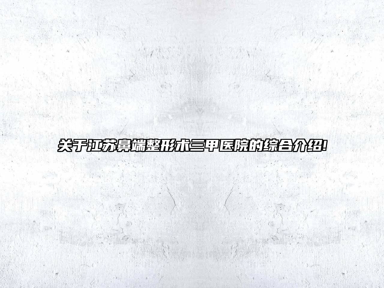 关于江苏鼻端整形术三甲医院的综合介绍!