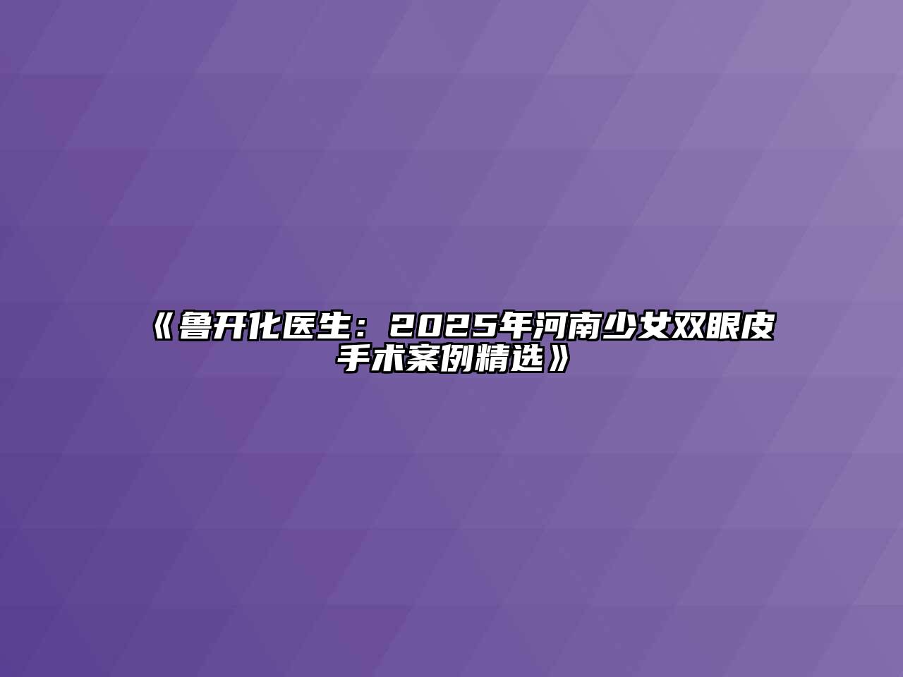 《鲁开化医生：2025年河南少女双眼皮手术案例精选》