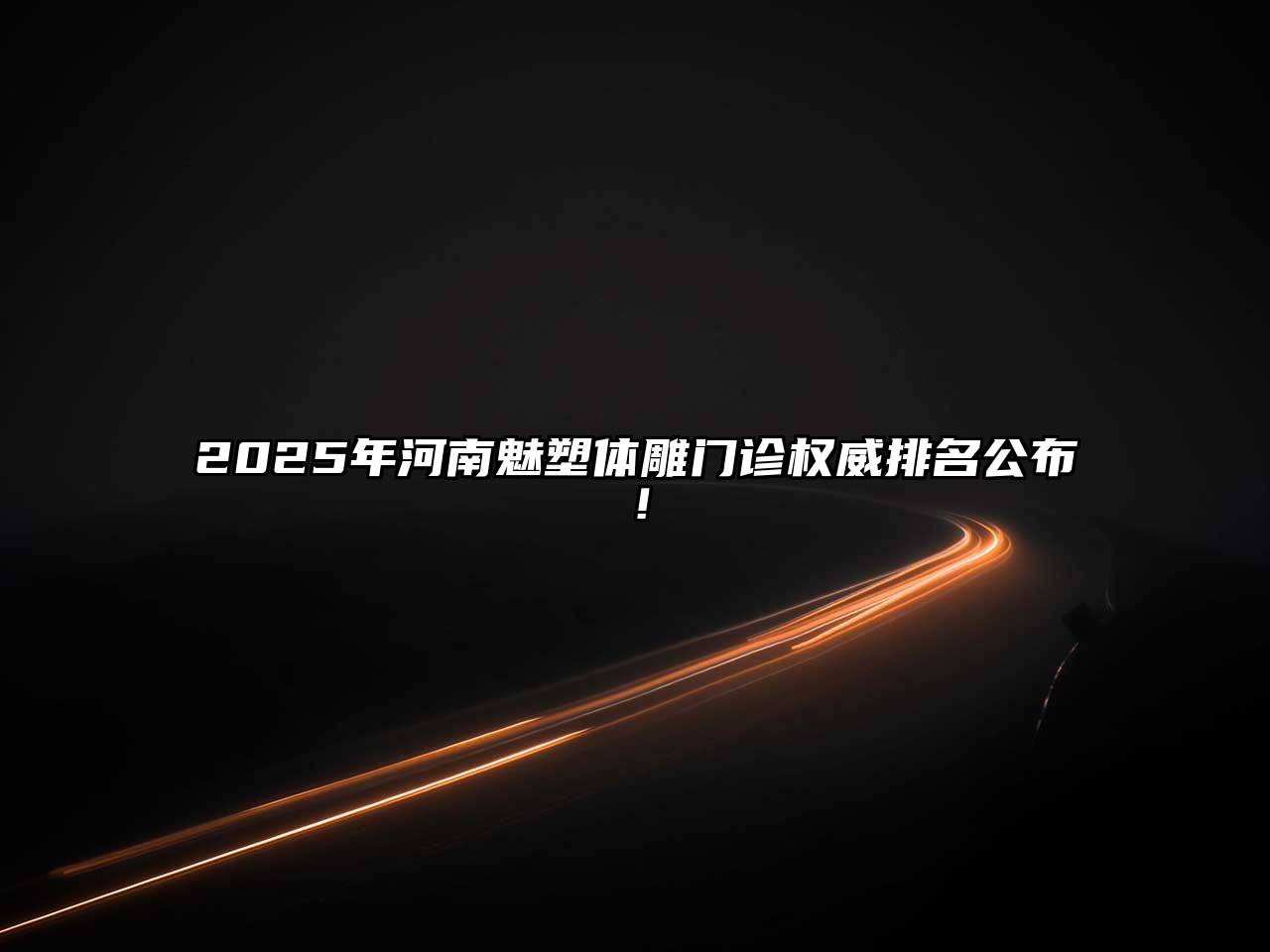 2025年河南魅塑体雕门诊权威排名公布！