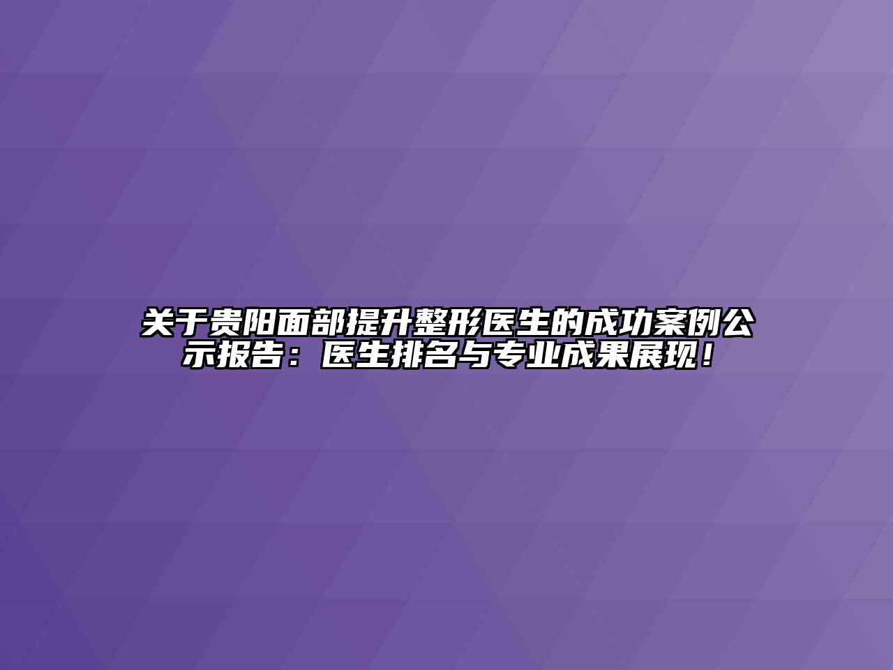 关于贵阳面部提升整形医生的成功案例公示报告：医生排名与专业成果展现！