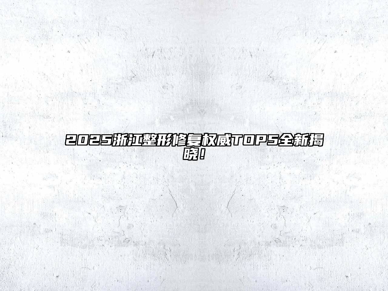 2025浙江整形修复权威TOP5全新揭晓！
