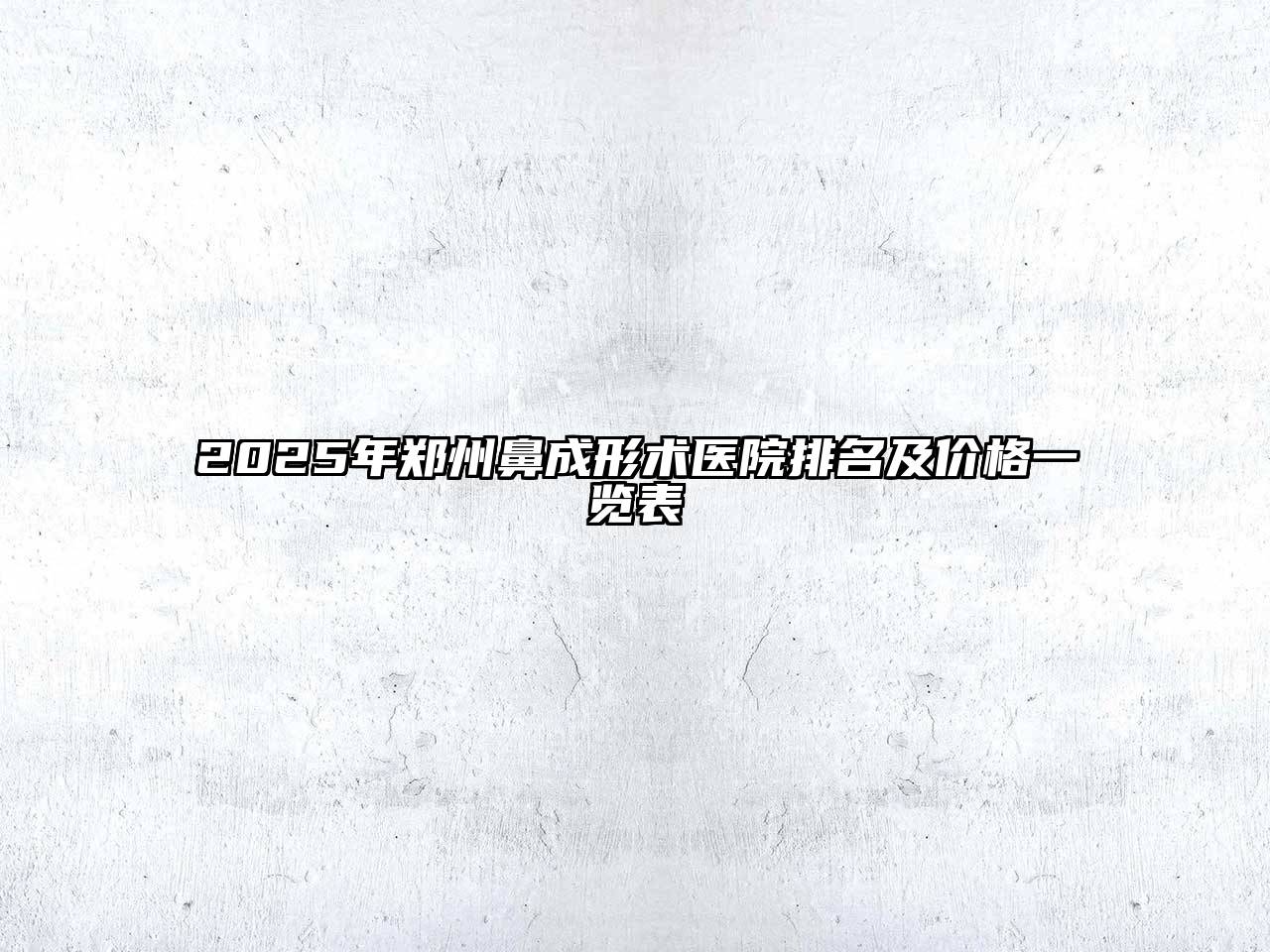 2025年郑州鼻成形术医院排名及价格一览表