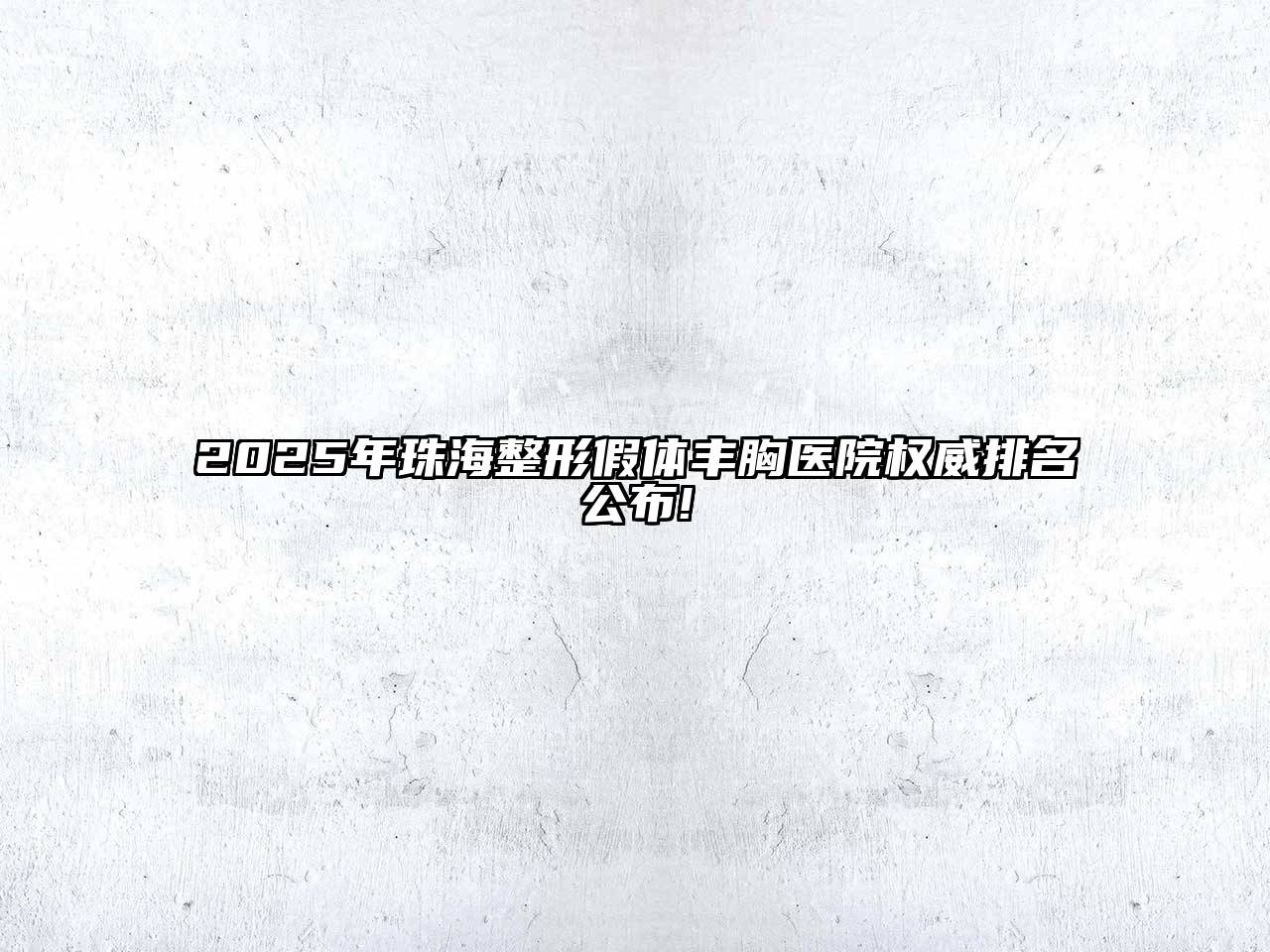 2025年珠海整形假体丰胸医院权威排名公布!