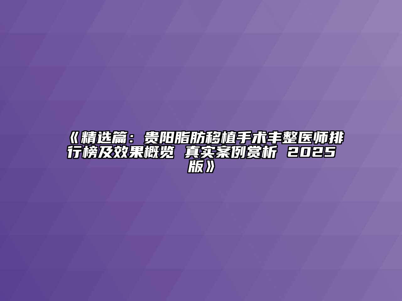 《精选篇：贵阳脂肪移植手术丰整医师排行榜及效果概览 真实案例赏析 2025版》