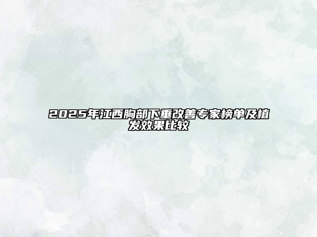 2025年江西胸部下垂改善专家榜单及植发效果比较